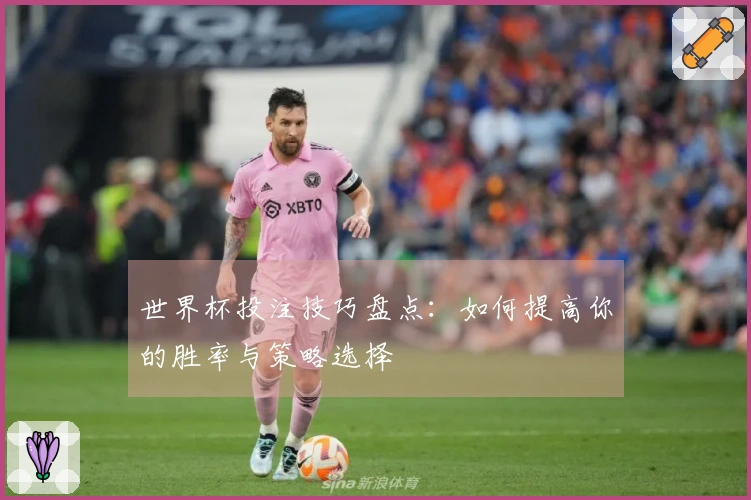 世界杯投注技巧盘点：如何提高你的胜率与策略选择