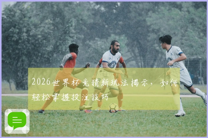 2026世界杯竞猜新玩法揭示，如何轻松掌握投注技巧
