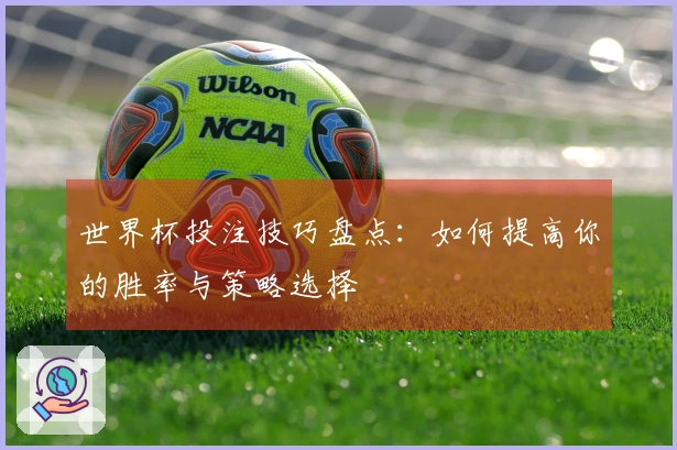 世界杯投注技巧盘点：如何提高你的胜率与策略选择