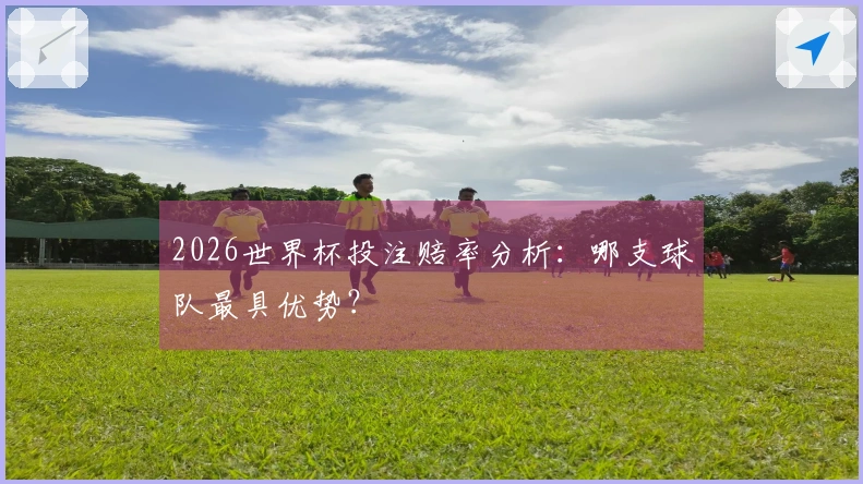2026世界杯投注赔率分析：哪支球队最具优势？