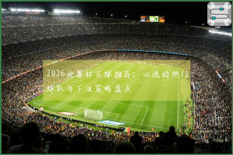 2026世界杯买球推荐：必选的热门球队与下注策略盘点