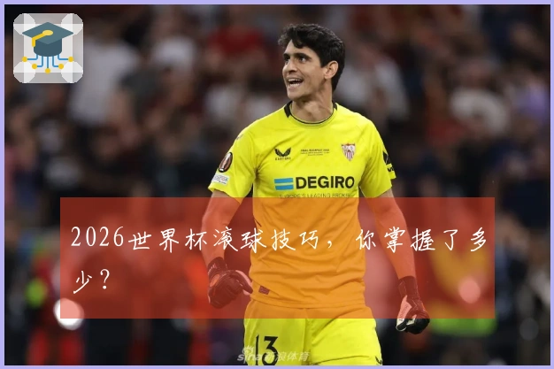 2026世界杯滚球技巧，你掌握了多少？