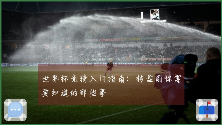 世界杯竞猜入门指南：转盘前你需要知道的那些事