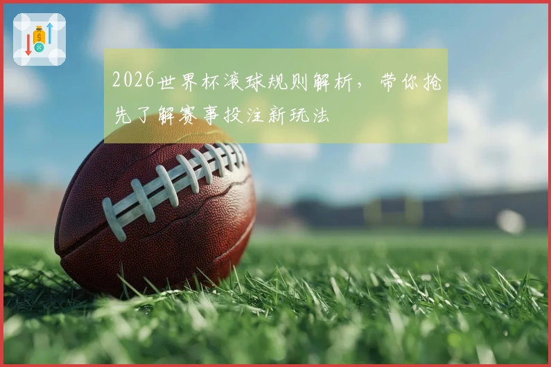 2026世界杯滚球规则解析，带你抢先了解赛事投注新玩法