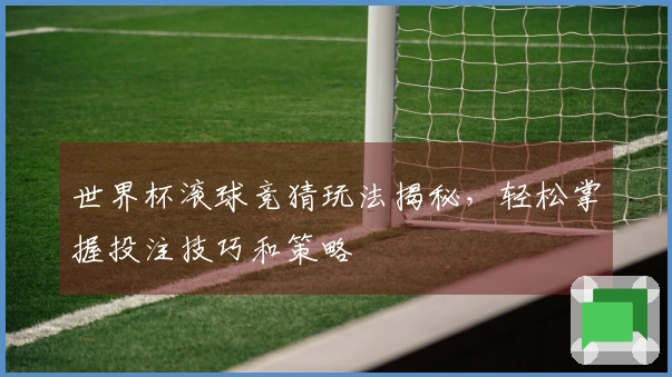 世界杯滚球竞猜玩法揭秘，轻松掌握投注技巧和策略