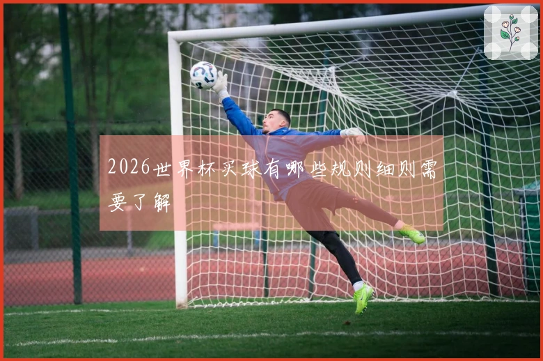 2026世界杯买球有哪些规则细则需要了解