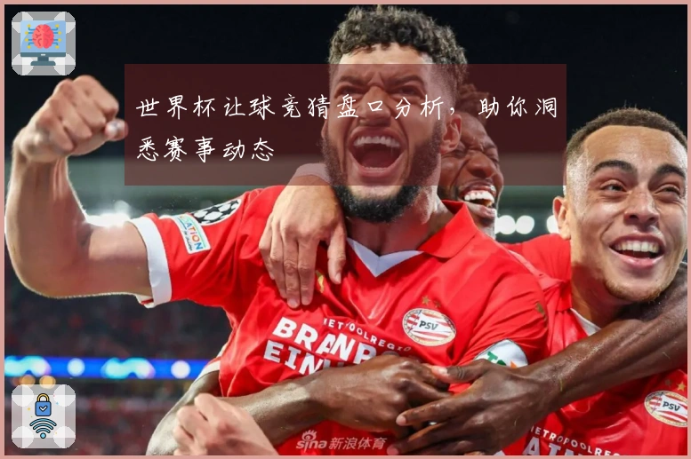 世界杯让球竞猜盘口分析，助你洞悉赛事动态