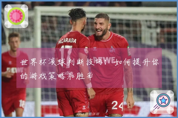 世界杯滚球判断技巧：如何提升你的游戏策略和胜率