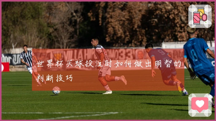 世界杯买球投注时如何做出明智的判断技巧