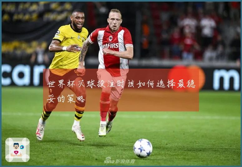 世界杯买球投注时该如何选择最稳妥的策略