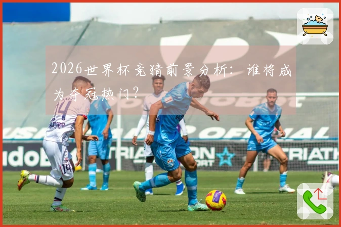 2026世界杯竞猜前景分析：谁将成为夺冠热门？