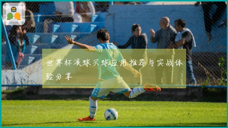 世界杯滚球买球应用推荐与实战体验分享