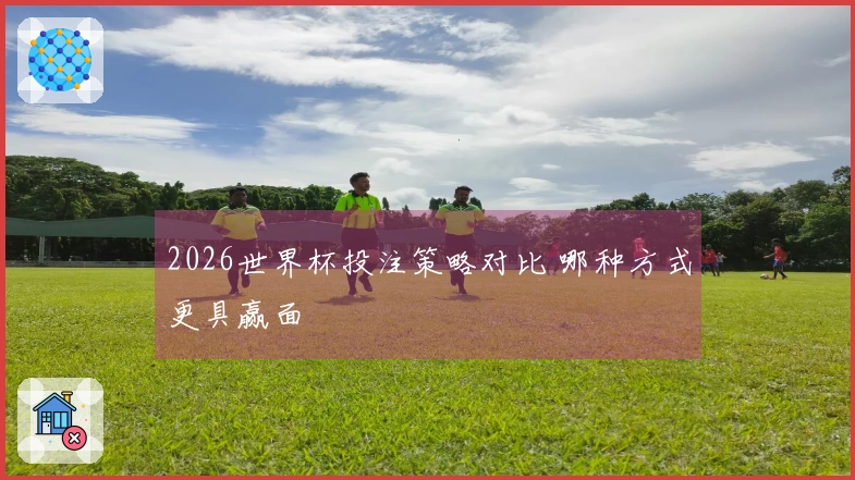 2026世界杯投注策略对比 哪种方式更具赢面