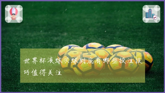 世界杯滚球买球到底有哪些投注技巧值得关注
